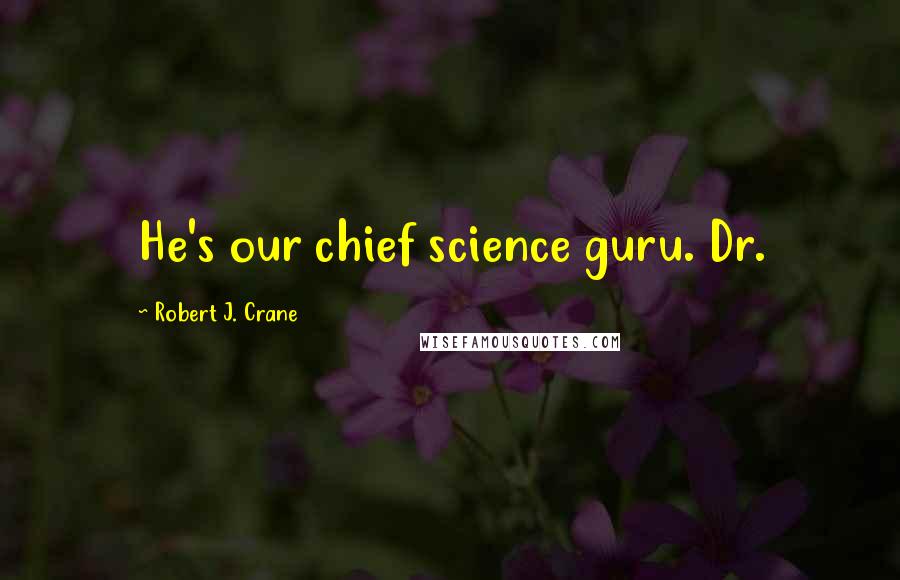 Robert J. Crane Quotes: He's our chief science guru. Dr.