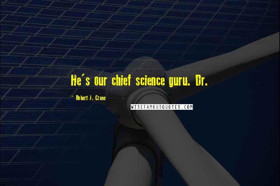 Robert J. Crane Quotes: He's our chief science guru. Dr.