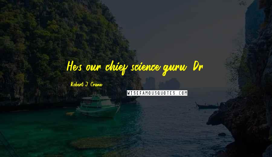 Robert J. Crane Quotes: He's our chief science guru. Dr.