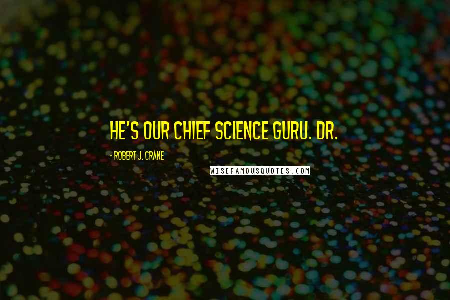 Robert J. Crane Quotes: He's our chief science guru. Dr.