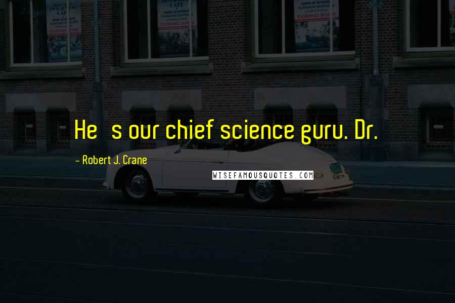 Robert J. Crane Quotes: He's our chief science guru. Dr.