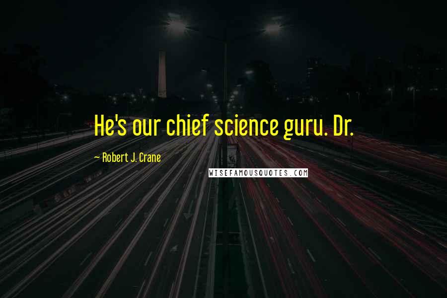 Robert J. Crane Quotes: He's our chief science guru. Dr.