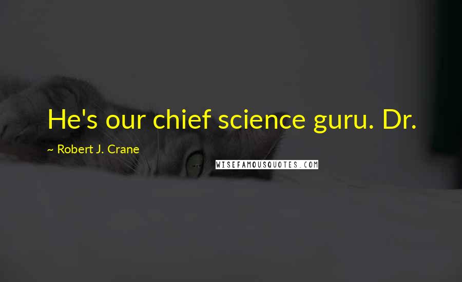 Robert J. Crane Quotes: He's our chief science guru. Dr.