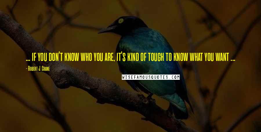 Robert J. Crane Quotes: ... if you don't know who you are, it's kind of tough to know what you want ...