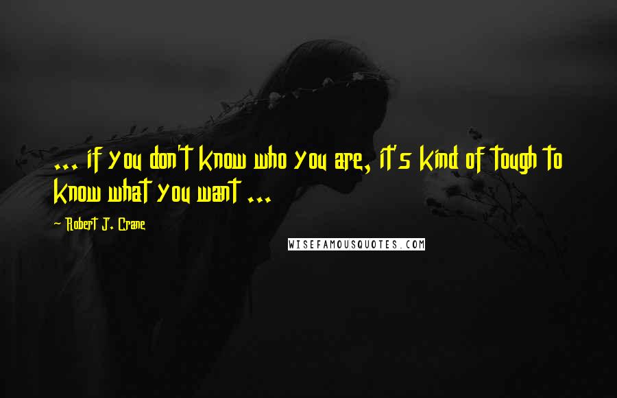 Robert J. Crane Quotes: ... if you don't know who you are, it's kind of tough to know what you want ...