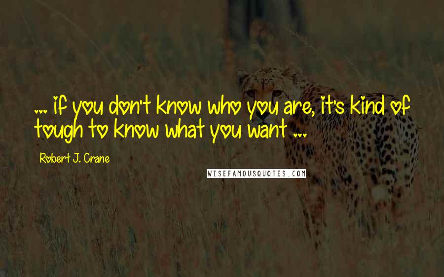 Robert J. Crane Quotes: ... if you don't know who you are, it's kind of tough to know what you want ...