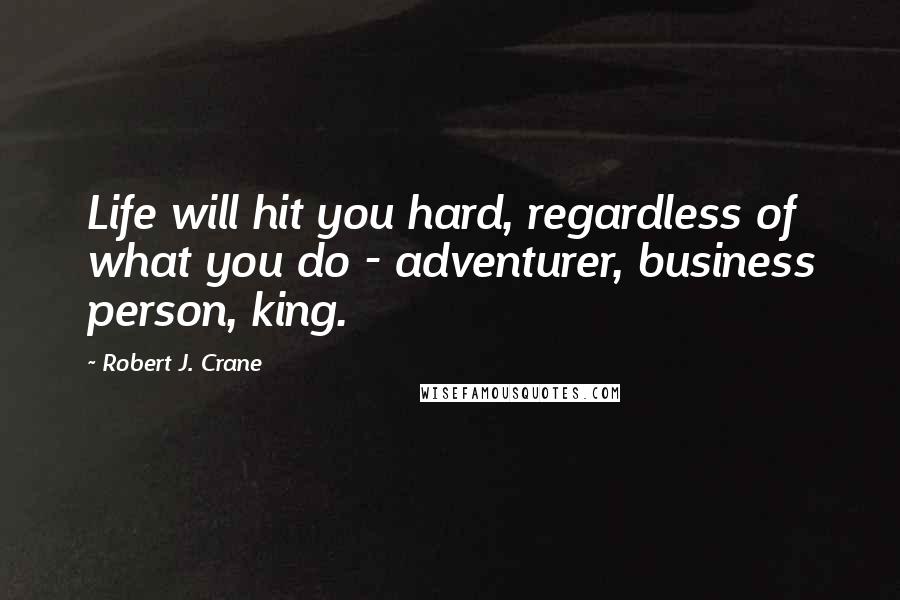 Robert J. Crane Quotes: Life will hit you hard, regardless of what you do - adventurer, business person, king.