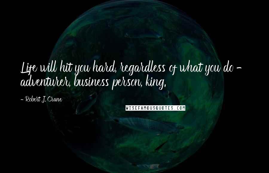 Robert J. Crane Quotes: Life will hit you hard, regardless of what you do - adventurer, business person, king.