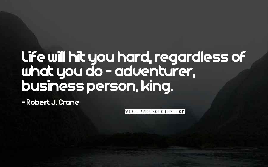 Robert J. Crane Quotes: Life will hit you hard, regardless of what you do - adventurer, business person, king.