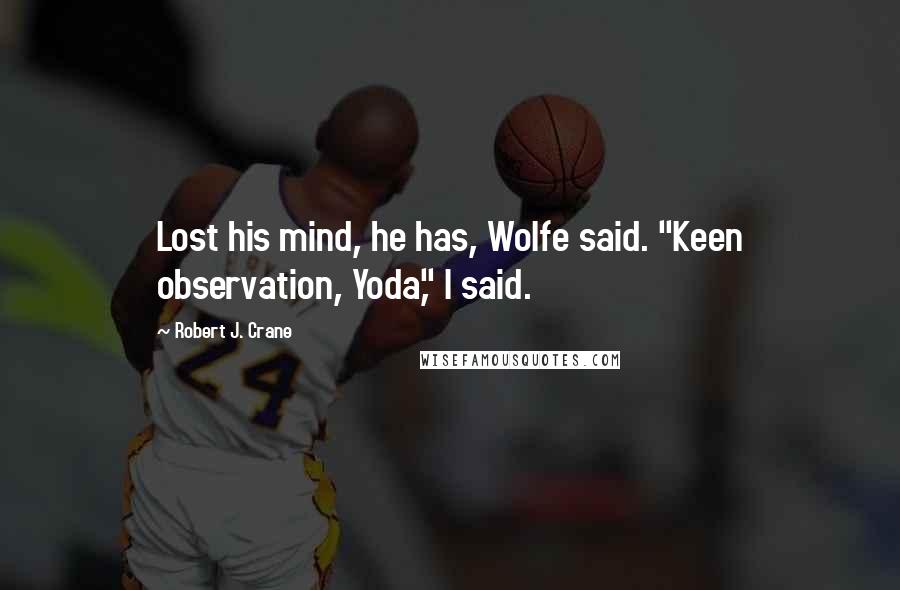 Robert J. Crane Quotes: Lost his mind, he has, Wolfe said. "Keen observation, Yoda," I said.