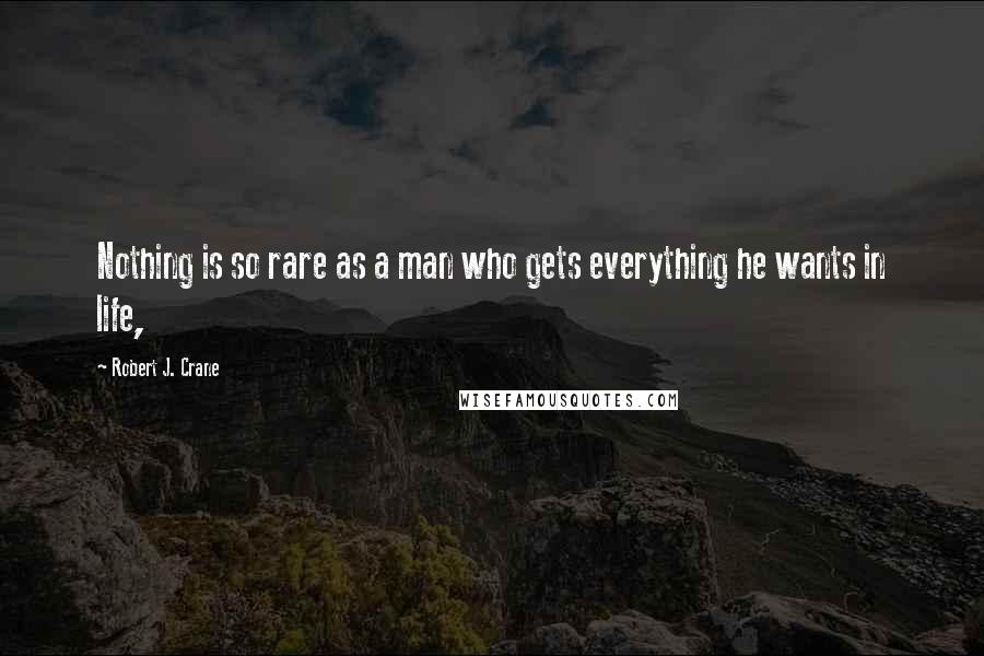 Robert J. Crane Quotes: Nothing is so rare as a man who gets everything he wants in life,