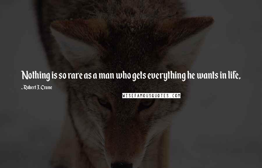 Robert J. Crane Quotes: Nothing is so rare as a man who gets everything he wants in life,
