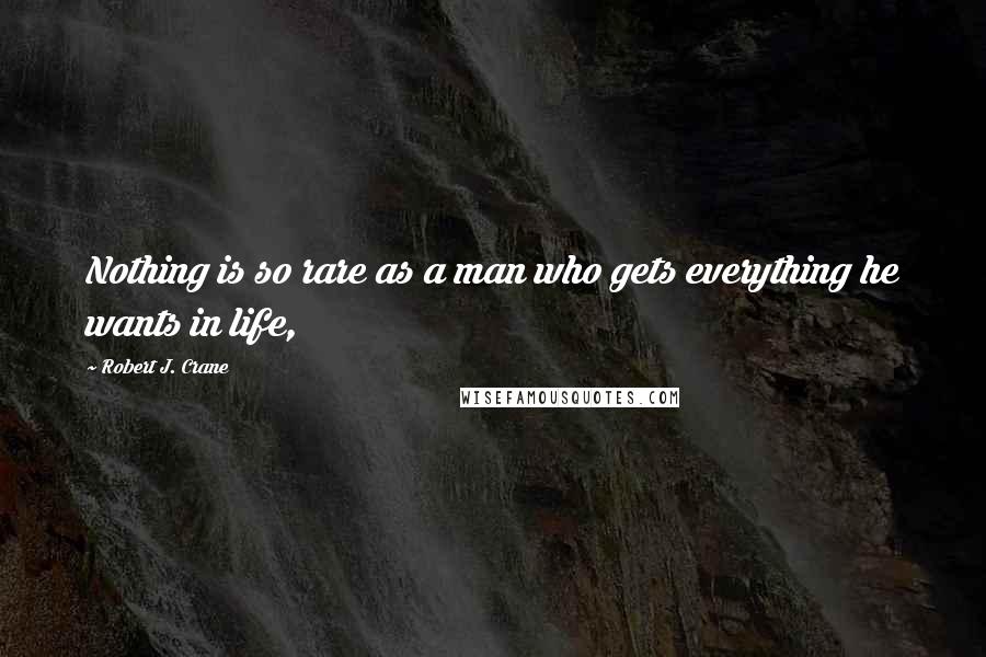 Robert J. Crane Quotes: Nothing is so rare as a man who gets everything he wants in life,