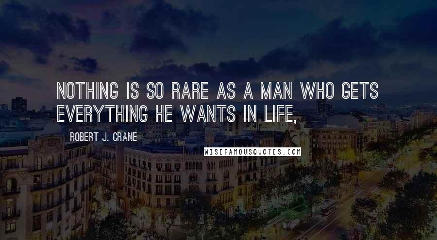 Robert J. Crane Quotes: Nothing is so rare as a man who gets everything he wants in life,