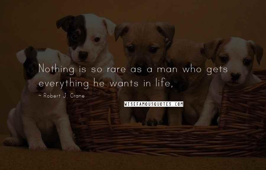 Robert J. Crane Quotes: Nothing is so rare as a man who gets everything he wants in life,