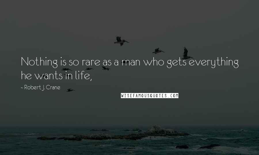 Robert J. Crane Quotes: Nothing is so rare as a man who gets everything he wants in life,