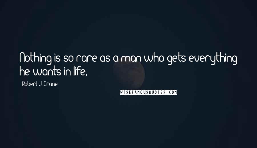 Robert J. Crane Quotes: Nothing is so rare as a man who gets everything he wants in life,