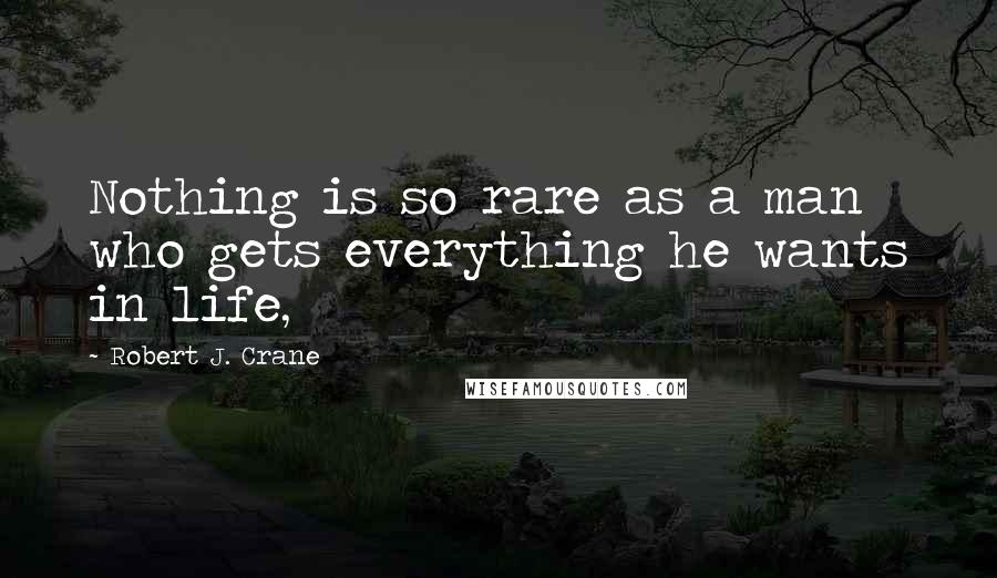 Robert J. Crane Quotes: Nothing is so rare as a man who gets everything he wants in life,