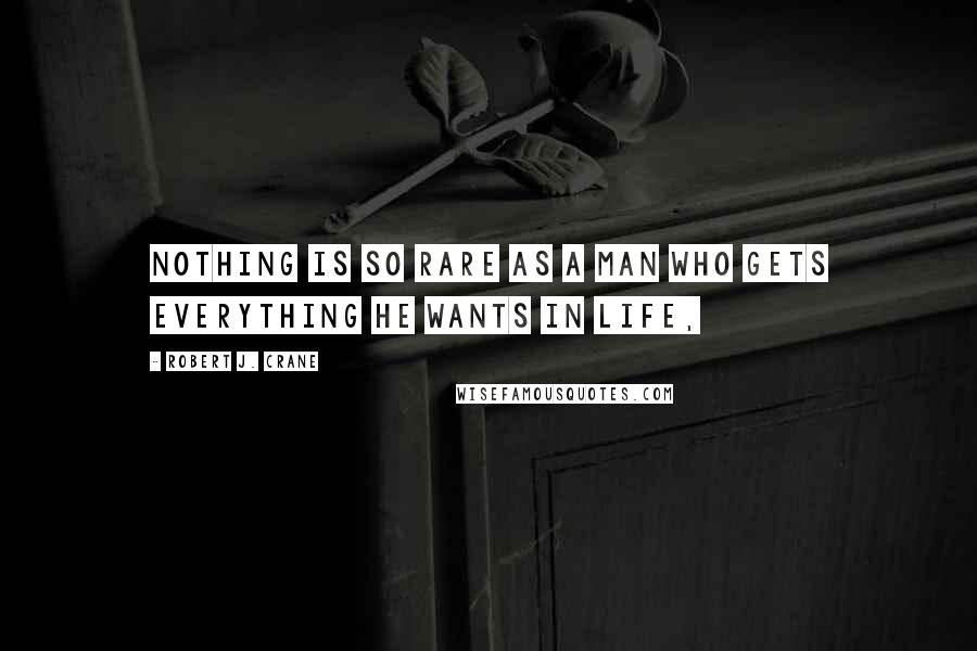 Robert J. Crane Quotes: Nothing is so rare as a man who gets everything he wants in life,