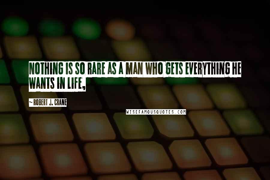 Robert J. Crane Quotes: Nothing is so rare as a man who gets everything he wants in life,