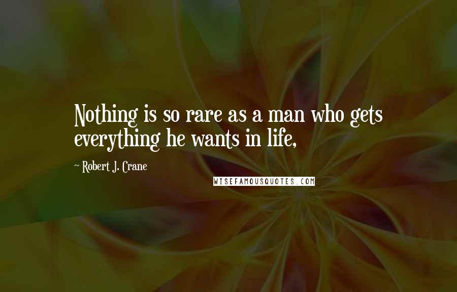 Robert J. Crane Quotes: Nothing is so rare as a man who gets everything he wants in life,