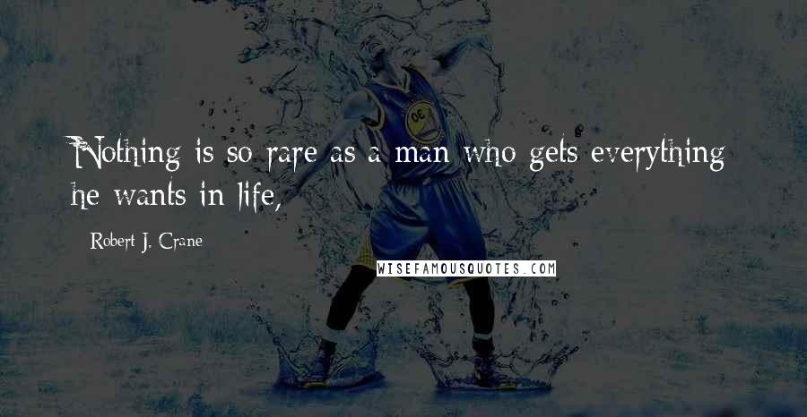 Robert J. Crane Quotes: Nothing is so rare as a man who gets everything he wants in life,