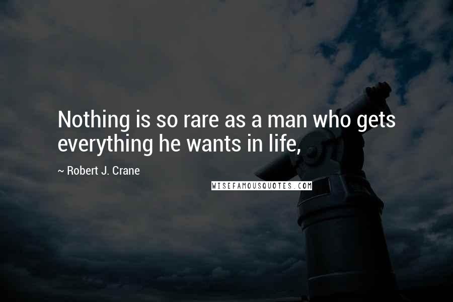 Robert J. Crane Quotes: Nothing is so rare as a man who gets everything he wants in life,