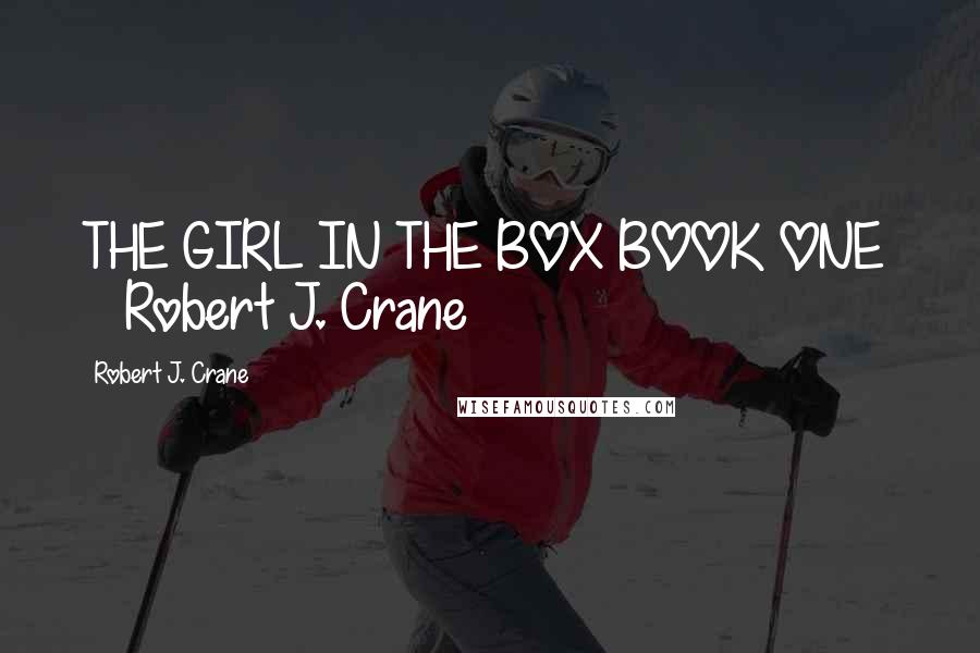 Robert J. Crane Quotes: THE GIRL IN THE BOX BOOK ONE Robert J. Crane