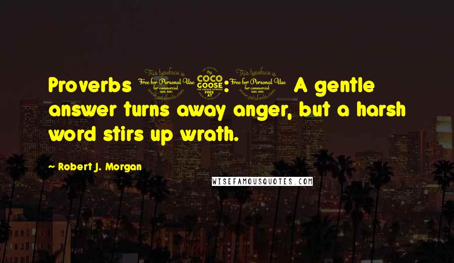 Robert J. Morgan Quotes: Proverbs 15:1 A gentle answer turns away anger, but a harsh word stirs up wrath.
