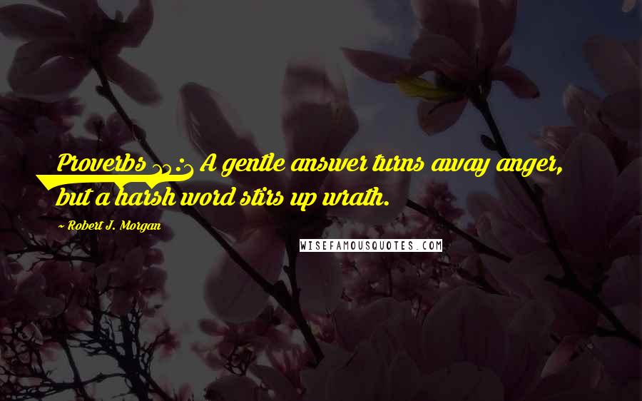 Robert J. Morgan Quotes: Proverbs 15:1 A gentle answer turns away anger, but a harsh word stirs up wrath.