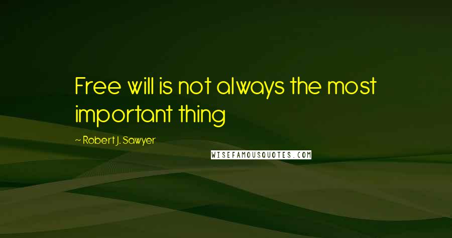 Robert J. Sawyer Quotes: Free will is not always the most important thing