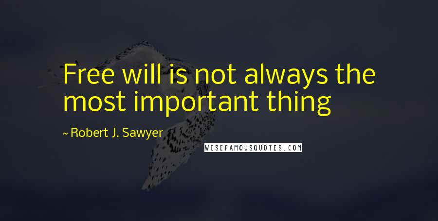 Robert J. Sawyer Quotes: Free will is not always the most important thing