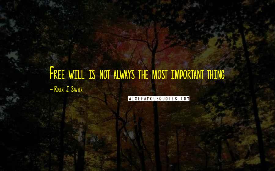 Robert J. Sawyer Quotes: Free will is not always the most important thing