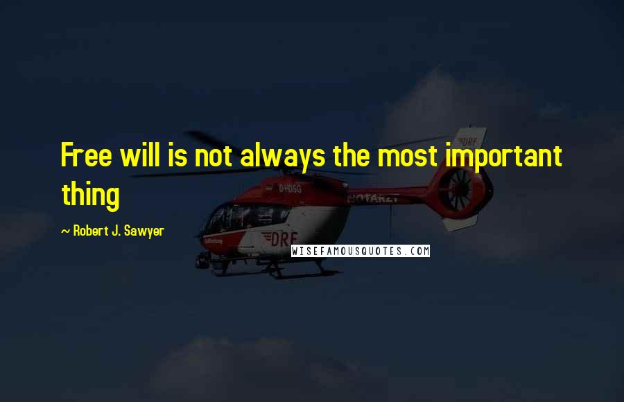 Robert J. Sawyer Quotes: Free will is not always the most important thing