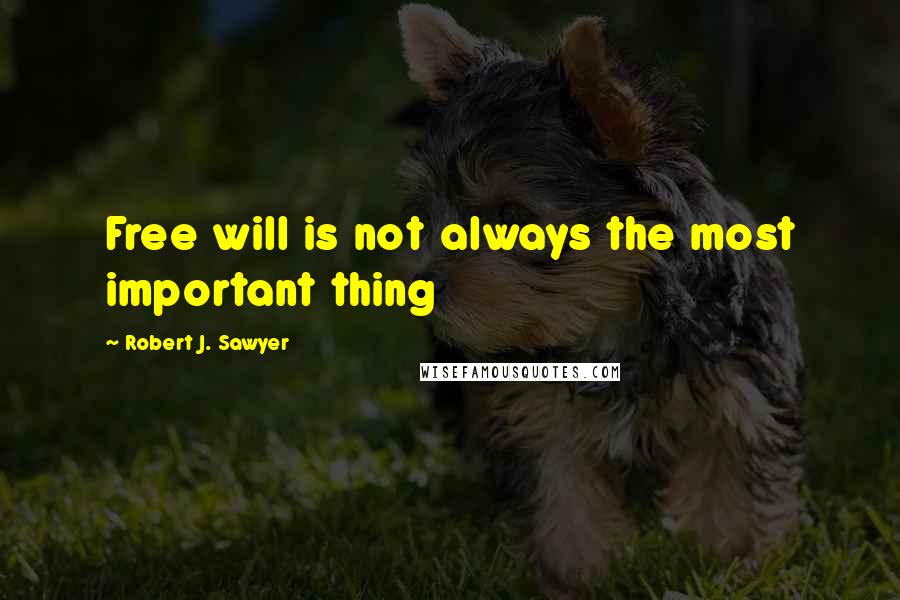 Robert J. Sawyer Quotes: Free will is not always the most important thing