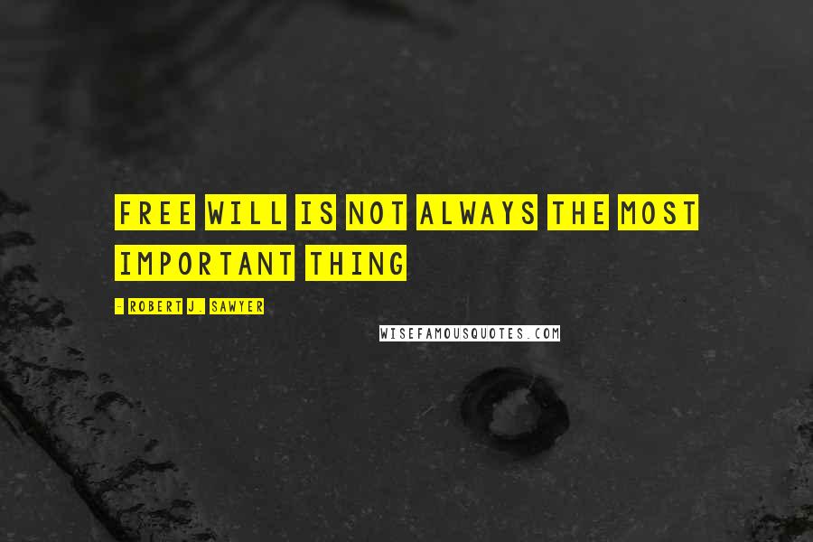 Robert J. Sawyer Quotes: Free will is not always the most important thing