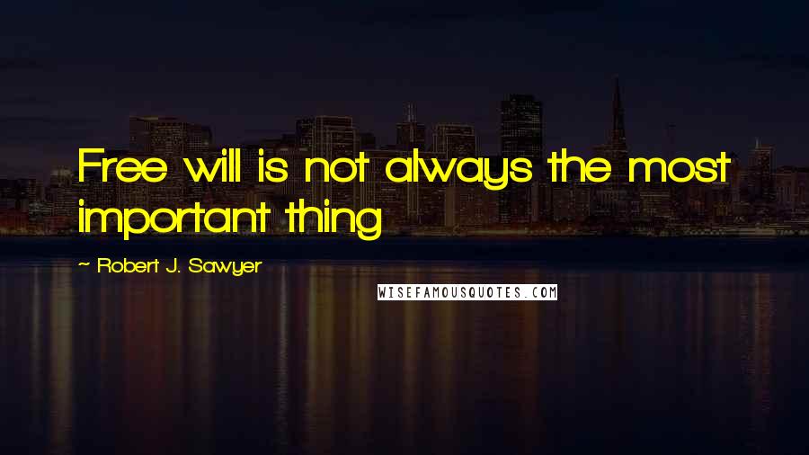 Robert J. Sawyer Quotes: Free will is not always the most important thing