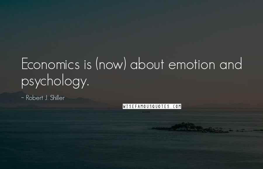 Robert J. Shiller Quotes: Economics is (now) about emotion and psychology.