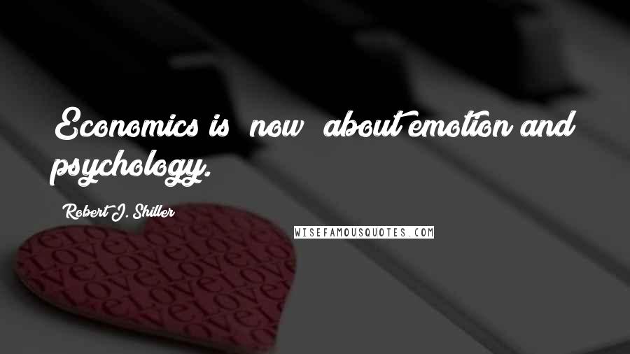 Robert J. Shiller Quotes: Economics is (now) about emotion and psychology.