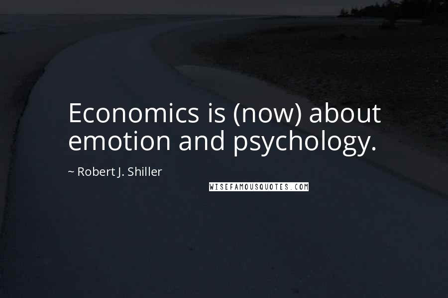 Robert J. Shiller Quotes: Economics is (now) about emotion and psychology.