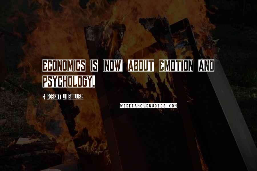 Robert J. Shiller Quotes: Economics is (now) about emotion and psychology.