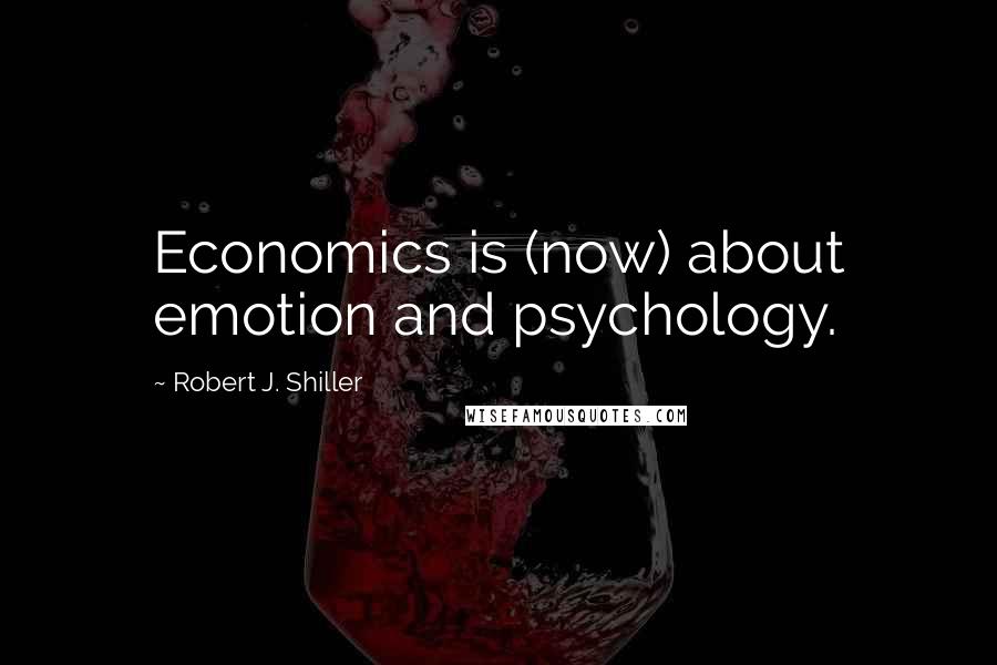 Robert J. Shiller Quotes: Economics is (now) about emotion and psychology.