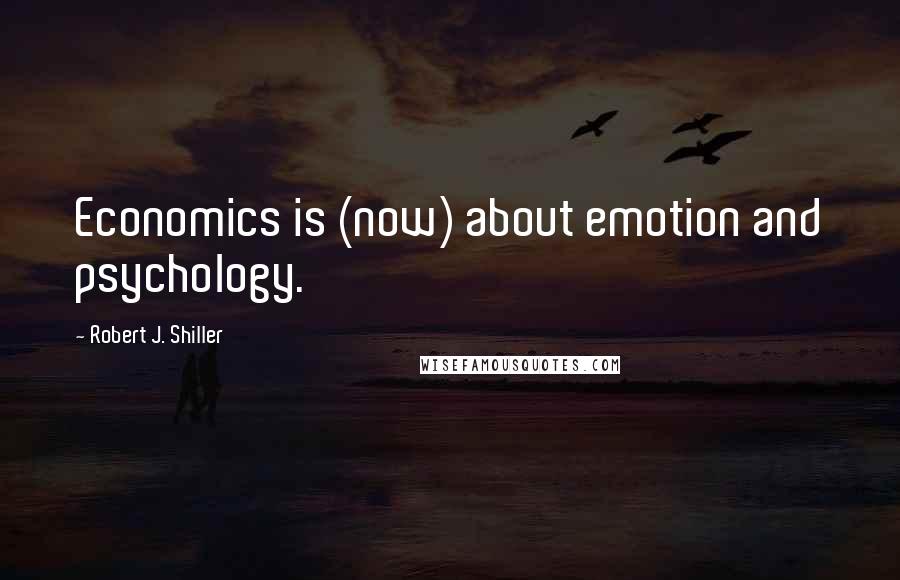 Robert J. Shiller Quotes: Economics is (now) about emotion and psychology.