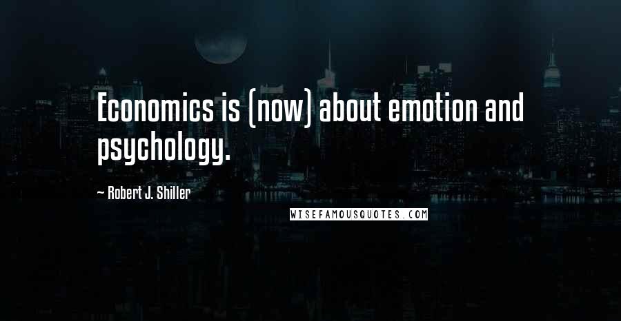 Robert J. Shiller Quotes: Economics is (now) about emotion and psychology.