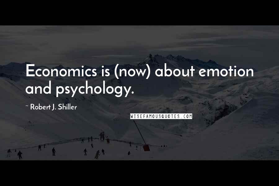 Robert J. Shiller Quotes: Economics is (now) about emotion and psychology.