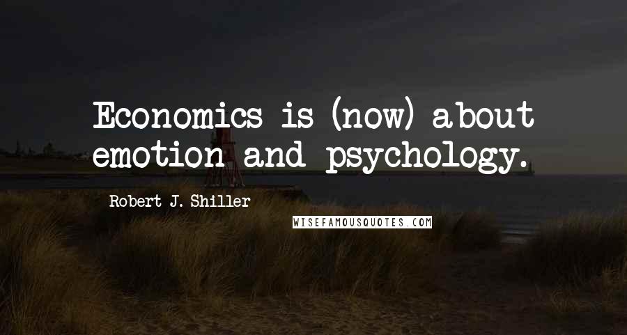 Robert J. Shiller Quotes: Economics is (now) about emotion and psychology.