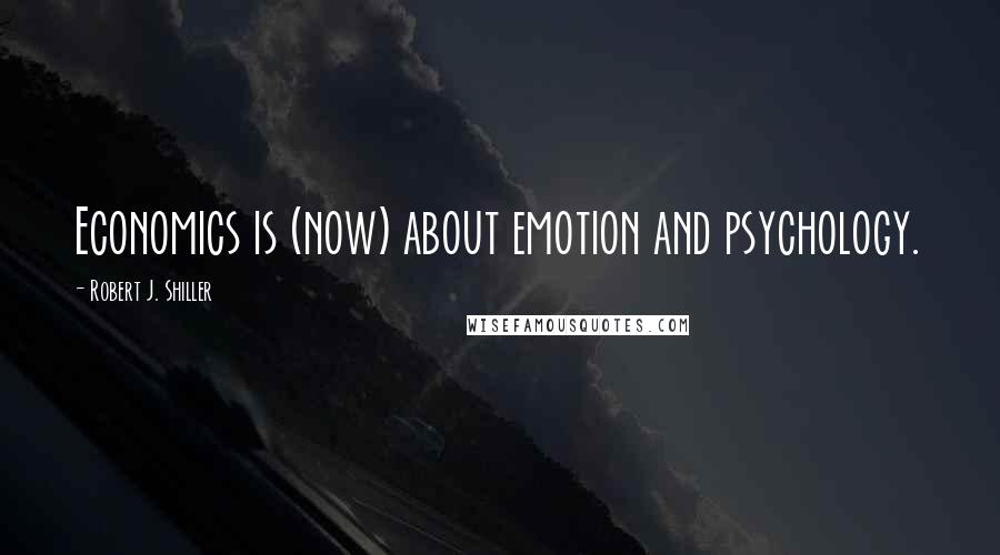 Robert J. Shiller Quotes: Economics is (now) about emotion and psychology.