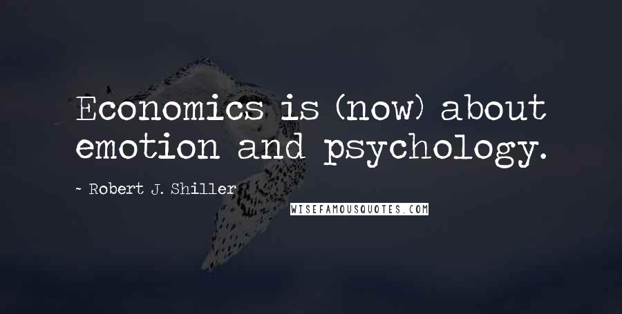 Robert J. Shiller Quotes: Economics is (now) about emotion and psychology.