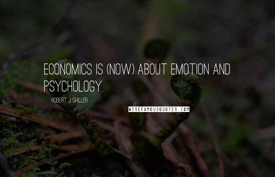 Robert J. Shiller Quotes: Economics is (now) about emotion and psychology.