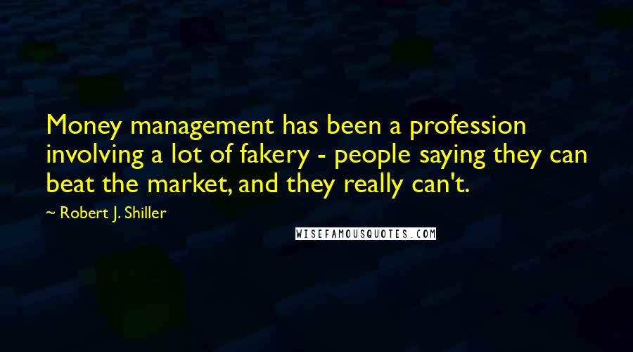 Robert J. Shiller Quotes: Money management has been a profession involving a lot of fakery - people saying they can beat the market, and they really can't.